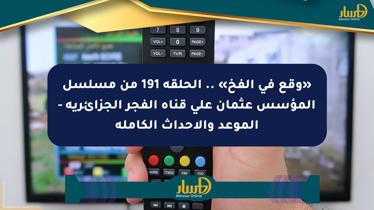 «وقع في الفخ» .. الحلقة 191 من مسلسل المؤسس عثمان على قناة الفجر الجزائرية – الموعد والأحداث الكاملة